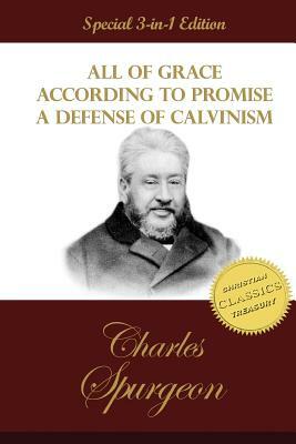 All of Grace, According to Promise, A Defense of Calvinism: 3 Classic Works by C. H. Spurgeon the Prince of Preachers by Charles Spurgeon