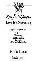 Love is a Hunger, Love is a Necessity: An Invitation to Grow : Learning and Relearning the Skills of Loving Relationships by Earnest Larsen