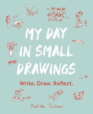My Day in Small Drawings: Write. Draw. Reflect. by Matilda Tristram