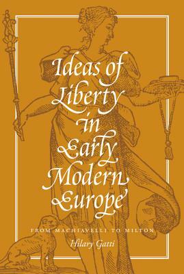 Ideas of Liberty in Early Modern Europe: From Machiavelli to Milton by Hilary Gatti