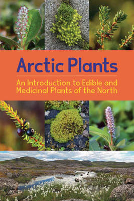 Arctic Plants (English): An Introduction to Edible and Medicinal Plants of the North by Rebecca Hainnu