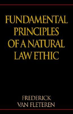 Fundamental Principles of a Natural Law Ethic by Frederick Van Fleteren, Frederick Van Fleteren