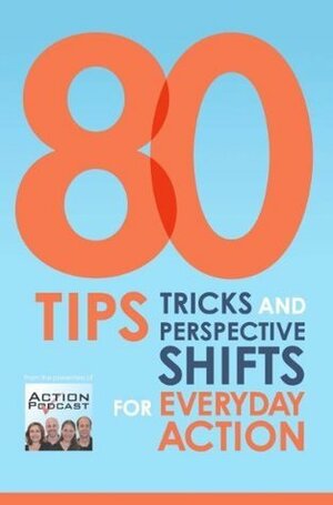 80 Tips, Tricks and Perspective Shifts for Everyday Action by Chris Janzen, Gina Baksa, Paul Bailey, Sam Forsberg