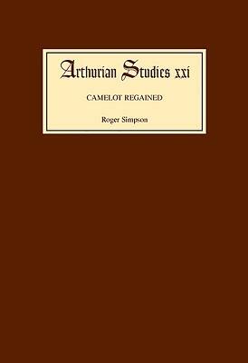 Camelot Regained: The Arthurian Revival and Tennyson 1800-1849 by Roger Simpson