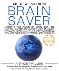 Brain Saver: Answers to Brain Inflammation, Mental Health, Brain Fog, Neurological Symptoms, ADHD, Anxiety, OCD, Depression, Heavy Metals, Epstein-Barr, Seizures, Lyme, Addiction, Alzheimer's, Autoimmune & Eating Disorders by Anthony William