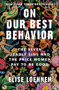 On Our Best Behavior: The Seven Deadly Sins and the Price Women Pay to Be Good by Elise Loehnen