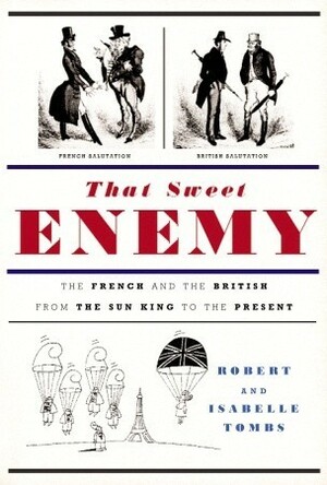 That Sweet Enemy: The French and the British from the Sun King to the Present by Robert Tombs, Isabelle Tombs