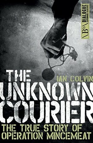 The Unknown Courier: The True Story of Operation Mincemeat (Dialogue Espionage Classics) by Ian Colvin