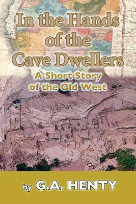 In the Hands of the Cave-Dwellers: A Short Story of the Old West by G.A. Henty