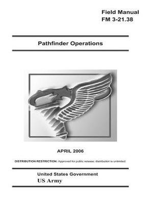 Field Manual FM 3-21.38 Pathfinder Operations April 2006 US Army by United States Government Us Army