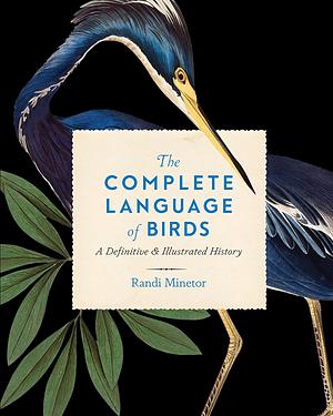 The Complete Language of Birds: A Definitive and Illustrated History by Randi Minetor, Randi Minetor