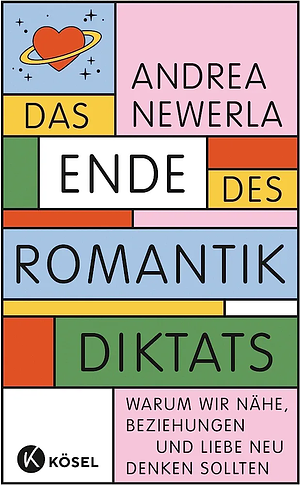 Das Ende des Romantikdiktats: Warum wir Nähe, Beziehungen und Liebe neu denken sollten by Andrea Newerla