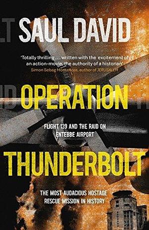 Operation Thunderbolt: The Entebbe Raid – The Most Audacious Hostage Rescue Mission in History by Saul David, Saul David