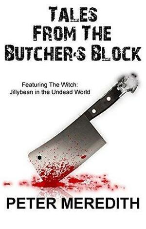 Tales from the Butcher's Block: Featuring The Witch: Jillybean in the Undead World by Peter Meredith