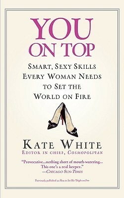 You On Top: Smart, Sexy Skills Every Woman Needs to Set the World on Fire by Kate White