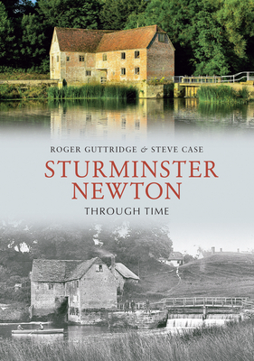 Sturminster Newton Through Time by Steve Case, Roger Guttridge