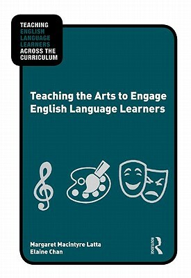 Teaching the Arts to Engage English Language Learners by Margaret Macintyre Latta, Elaine Chan