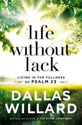 Life Without Lack: Living in the Fullness of Psalm 23 by Dallas Willard
