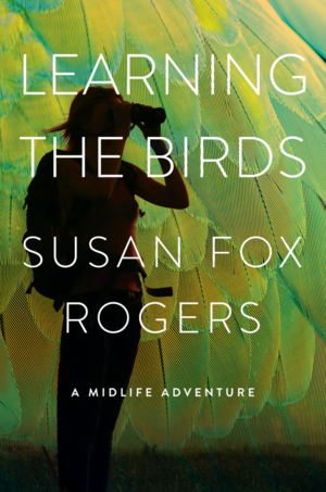 Learning the Birds: A Midlife Adventure by Susan Fox Rogers