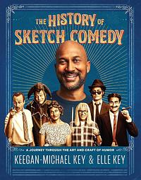 The History of Sketch Comedy: A Journey Through the Art and Craft of Humor by Keegan-Michael Key, Elle Key