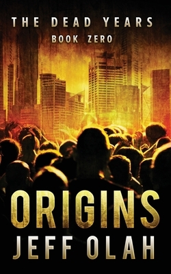 The Dead Years - ORIGINS - Book 0 (A Post-Apocalyptic Thriller) by Jeff Olah