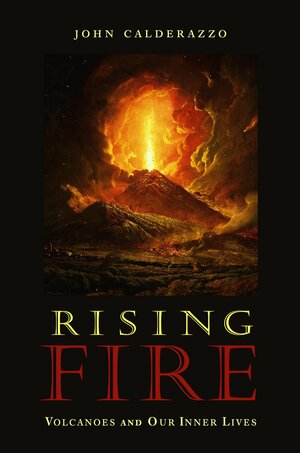 Rising Fire: Volcanoes and Our Inner Lives by John Calderazzo