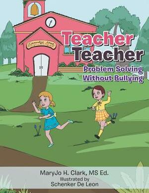 Teacher Teacher: Problem Solving Without Bullying by Maryjo H. Clark