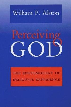 Perceiving God: The Epistemology of Religious Experience by William P. Alston, William P. Alston