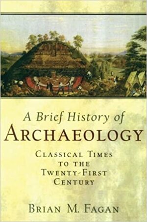 Brief History of Archaeology: Classical Times to the Twenty-First Century by Brian Fagan