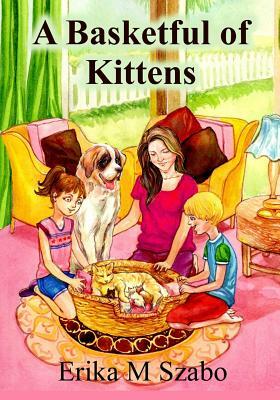 A Basketful of Kittens: The BFF Gang's Kitten Rescue Adventure by Erika M. Szabo