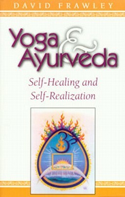 Yoga & Ayurveda: Self-Healing and Self-Realization by David Frawley