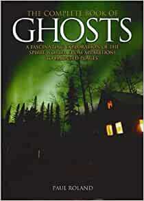 The Complete Book of Ghosts: A Fascinating Exploration of the Spirit World, from Apparitions to Haunted Places by Paul Roland