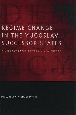 Regime Change in the Yugoslav Successor States: Divergent Paths Toward a New Europe by Mieczyslaw P. Boduszy&#324;ski