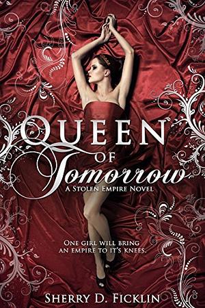 Queen of Tomorrow: A Stolen Empire Novel by Sherry D. Ficklin