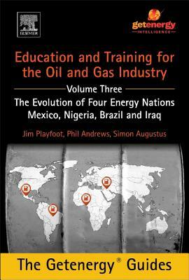 Education and Training for the Oil and Gas Industry: The Evolution of Four Energy Nations: Mexico, Nigeria, Brazil, and Iraq by Simon Augustus, Jim Playfoot, Phil Andrews