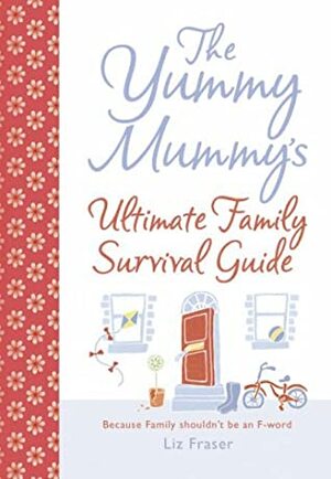 Yummy Mummy's Ultimate Family Survival Guide by Liz Fraser