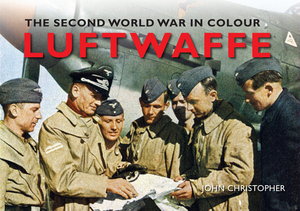 Luftwaffe the Second World War in Colour by John Christopher