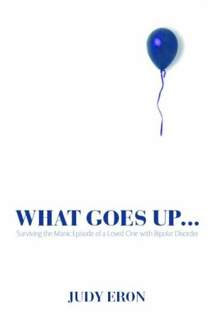 What Goes Up...: Surviving the Manic Episode of a Loved One by Xavier Francisco Amador, Judy Eron