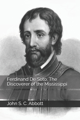 Ferdinand De Soto, The Discoverer of the Mississippi by John S.C. Abbott