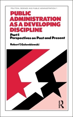 Public Administration as a Developing Discipline: Part 1: Perspectives on Past and Present by Golembiewski, Robert T. Golembiewski