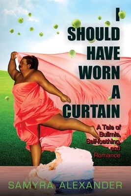 I Should Have Worn A Curtain: A Tale of Bulimia, Self-loathing, and Romance by Samyra Alexander