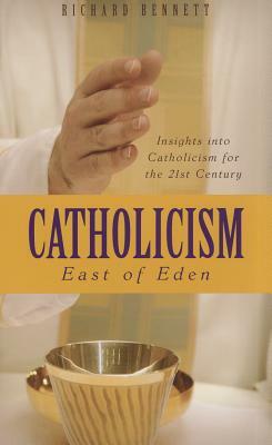 Catholicism: East of Eden: Insights Into Catholicism for the Twenty-First Century by Richard Bennett