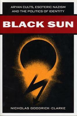 Black Sun: Aryan Cults, Esoteric Nazism, and the Politics of Identity by Nicholas Goodrick-Clarke