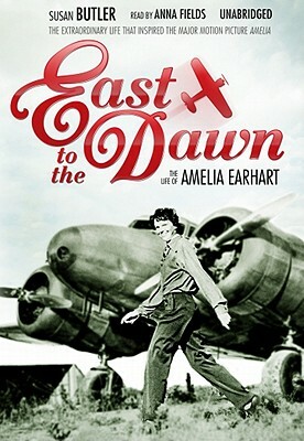East to the Dawn: The Life of Amelia Earhart by Susan Butler