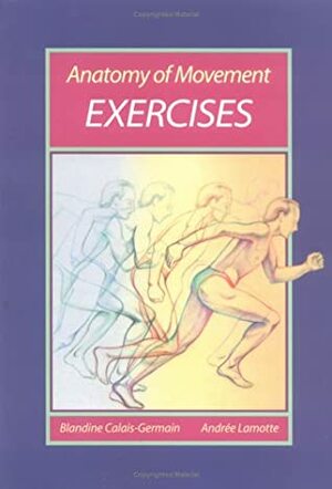 Anatomy of Movement Exercises by Stephen Anderson, Blandine Calais-Germain, Nicole Commarmond, Andree Lamotte