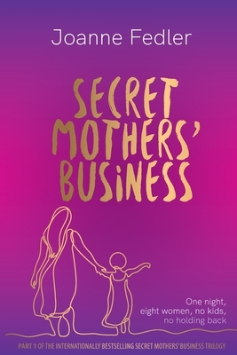Secret Mothers' Business: One night, eight women, no kids, no holding back by Joanne Fedler
