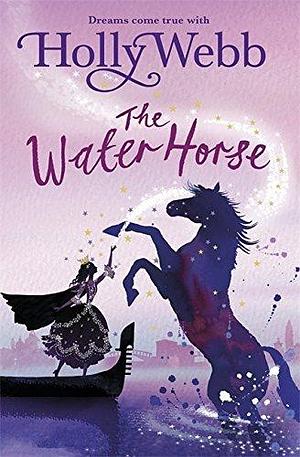 A Magical Venice story: The Water Horse: Book 1 by Holly Webb, Holly Webb