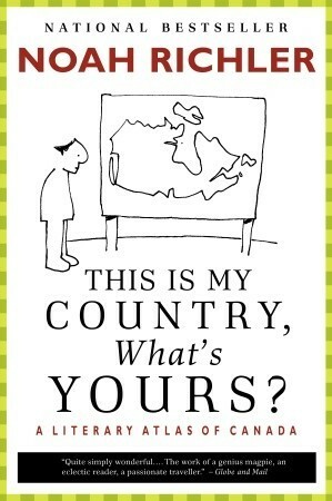 This Is My Country, What's Yours?: A Literary Atlas of Canada by Noah Richler