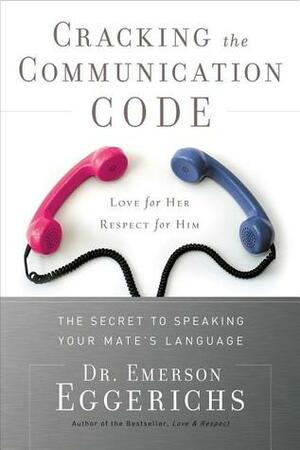 Cracking the Communication Code: The Secret to Speaking Your Mate's Language; Love for Her, Respect for Him by Emerson Eggerichs
