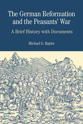 The German Reformation and the Peasants' War: A Brief History with Documents by Michael G. Baylor